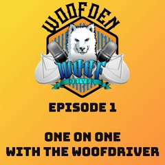 WooFDen Podcast Ep1 - One On One with the WooFDriver