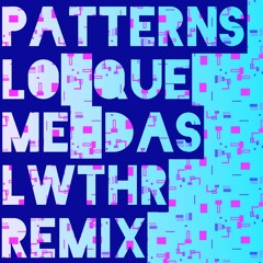 Patterns - Lo Que Me Das (LWTHR Remix)