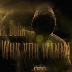 Why U Wanna (Ft. Cozin)