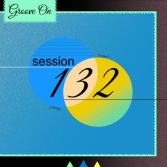 Groove On: Session 132