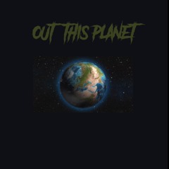 "OUT THIS PLANET" JR FT- G Ro$e