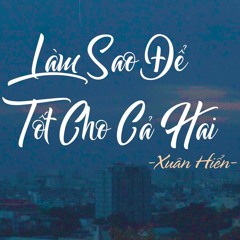 LÀM SAO ĐỂ TỐT CHO CẢ HAI l XUÂN HIỂN COVER