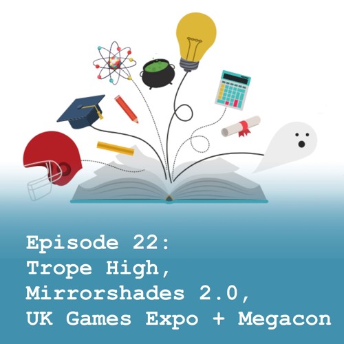 Episode 22: Trope High, Mirrorshades 2.0, UK Games Expo + Megacon