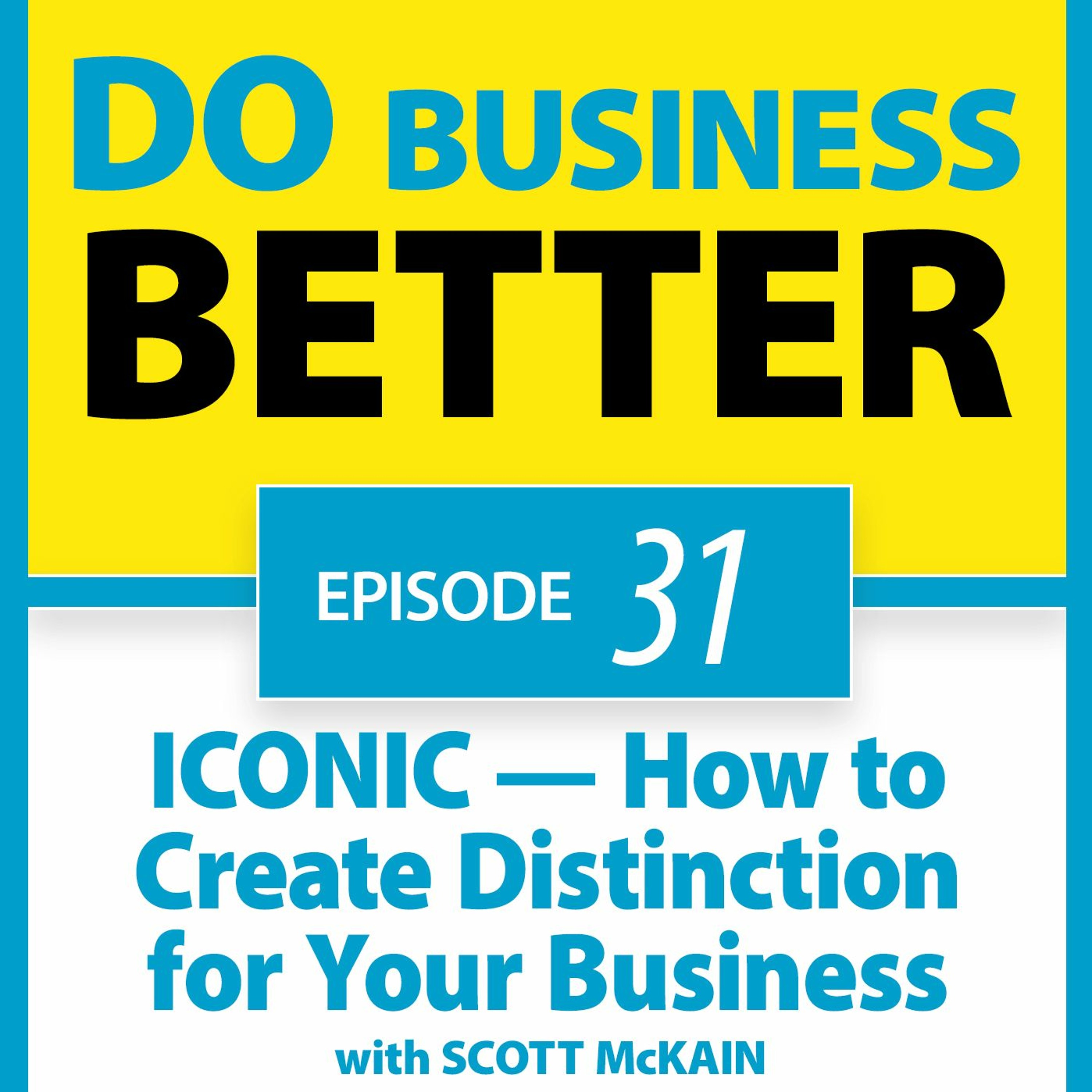 31 - ICONIC - How to Create Distinction for Your Business - with Scott McKain