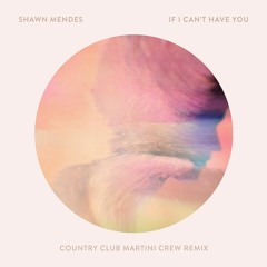 Shawn Mendes - If I Can't Have You (Country Club Martini Crew Remix) [BUY = FREE D/L]