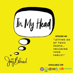 Ep. 5: “Letting Go Of Toxic People…Including Your Family!”