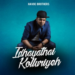Idhayathai Kolluriyeh - Havoc Brothers