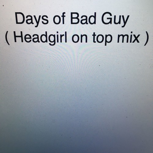 DAYS OF BAD GUY (headgirl on top mix)