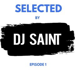 SELECTED BY DJ SAINT EPISODE 1
