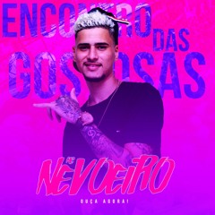 MC NEVOEIRO - ENCONTRO DAS GOSTOSAS [ DJ JUNINHO DA VINTÉM ]