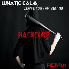 Lunatic Calm - Leave You Far Behind [Hackcore Remix]