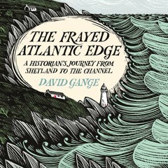 The Frayed Atlantic Edge: A Historian’s Journey from Shetland to the Channel, By David Gange, Read by Ed Hughes