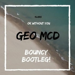 Klaas - Ok Without You - Geo Mcd Bouncy Bootleg (FREE DOWNLOAD)