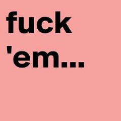 FUCC 'EM...