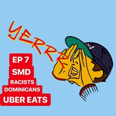 THE YERRR PODCAST EP.7 - Smd, Racist Dominicans and Uber Eats