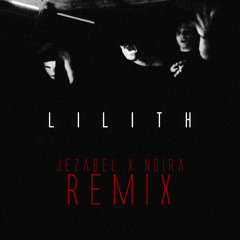 Lilith (Jezabel x Noira Remix)