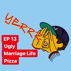 THE YERRR PODCAST EP.13 - Ugly, Marriage Life, Pizza