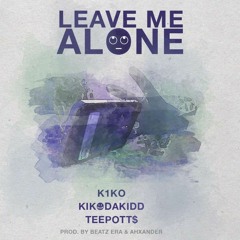 Leave Me Alone Ft. (K1K0 & KikoDaKidd & TEEPOTT$) (Prod. Beatz Era & AHXANDER)