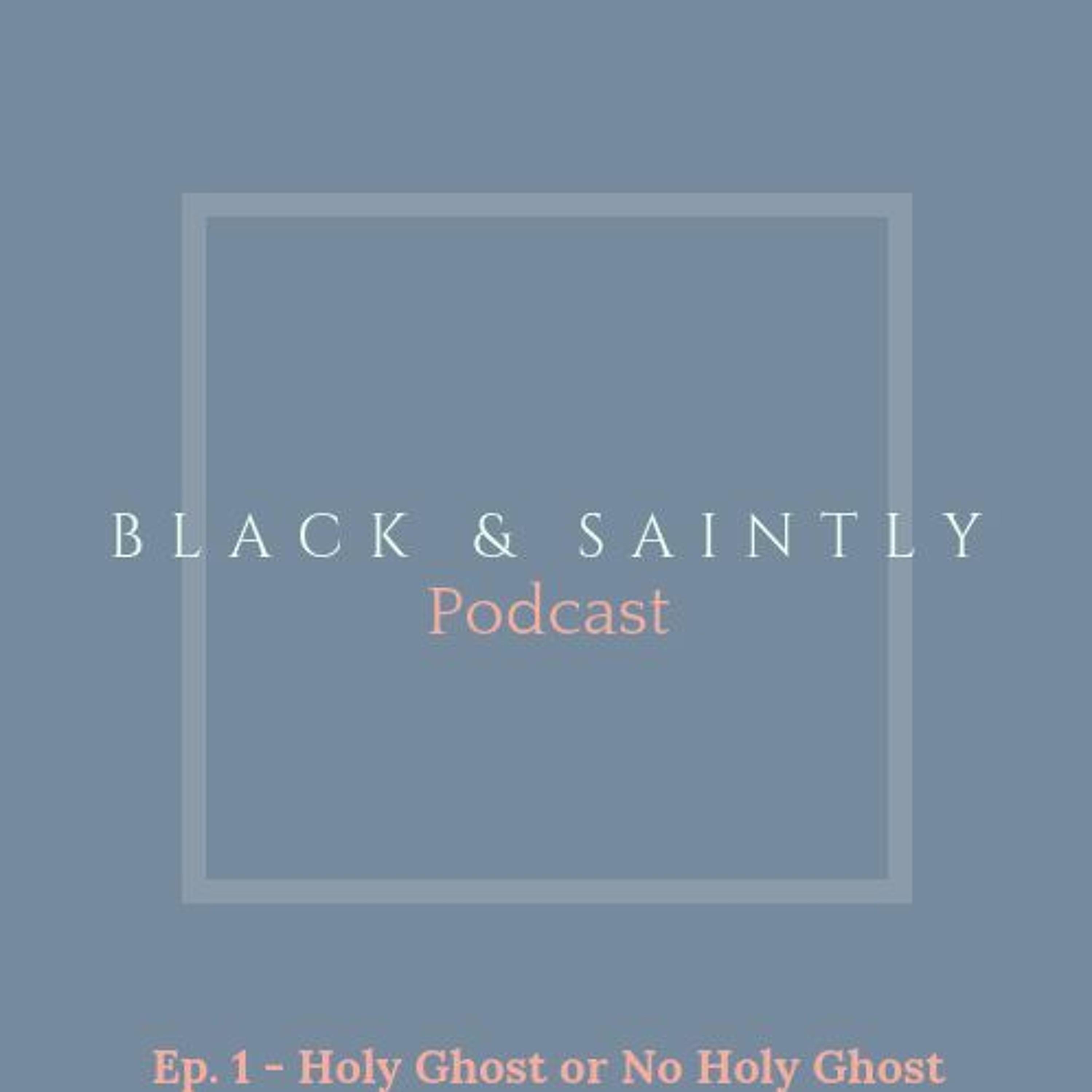 Black & Saintly Podcast - Holy Ghost or No Holy Ghost