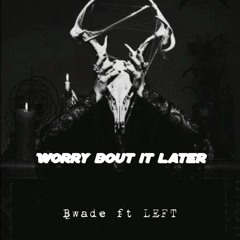 Worry bout it later ft. B Wade