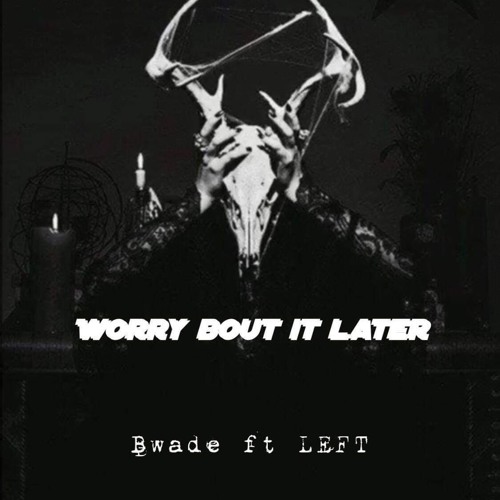Worry bout it later ft. B Wade