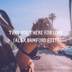 Take You There For Love (Alex Bamford Edit)