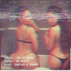 Deezy Dukez - Yo Bestie (prod by Iam Tash & JBAND$)