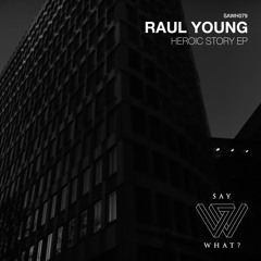 PREMIERE: Raul Young - Heroic Story - Say What? Recordings