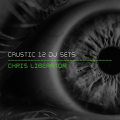 CAUSTIC 12 / DJ Sets / Chris Liberator
