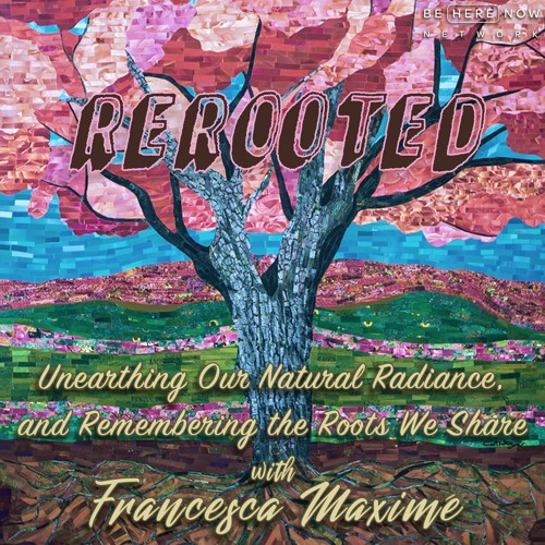 Francesca Maximé: the ReRooted podcast on the Be Here Now Network
