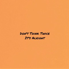 Don't Think Twice It's Alright