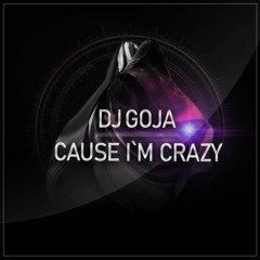 Dj Goja - Cause I`m Crazy (Official Single)