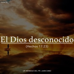 El Dios Desconocido (2)- Pr. Juan Cano