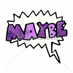 Maybe