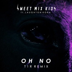 OH NO - SWEET MIX KIDS FT. LAUGHTON KORA (T1R REMIX)