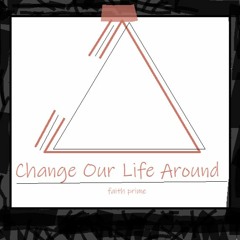 Change Our Life Around - Faith Prime
