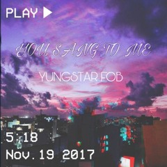 Yungstar. FOB- You sang to me