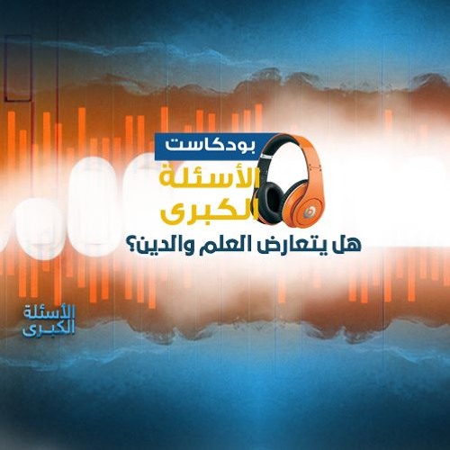 بودكاست | الأسئلة الكبرى - هل يتعارض العلم والدين؟