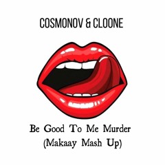 Cosmonov & Cloone - Be Good To Me Murder (Makaay Mash Up)