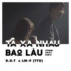 TA XA NHAU BAO LÂU - B.O.T x LM-9