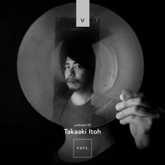 vurt podcast 03 - Takaaki Itoh