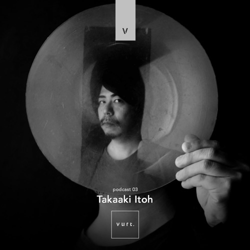 vurt podcast 03 - Takaaki Itoh