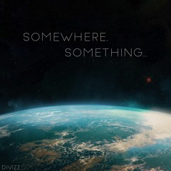 Somewhere, Something...