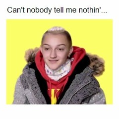 can't nobody tell me nothin'...