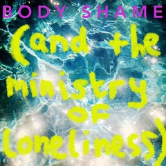 Body Shame (And The Ministry Of Loneliness)