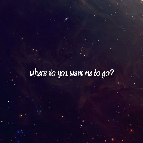 where do you want me to go?
