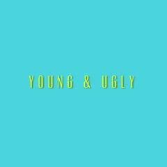 young and ugly.
