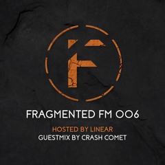 Fragmented FM 006 with Linear (Crash Comet Guestmix)
