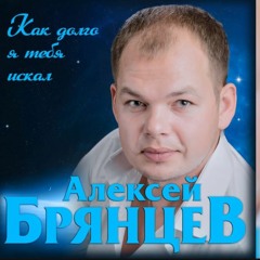 Алексей Брянцев - Как долго я тебя искал