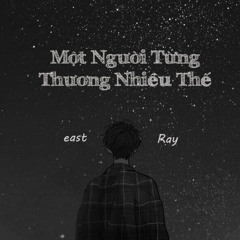 Một Người Từng Thương Nhiều Thế - Ray x east